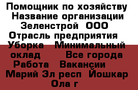 Помощник по хозяйству › Название организации ­ Зеленстрой, ООО › Отрасль предприятия ­ Уборка › Минимальный оклад ­ 1 - Все города Работа » Вакансии   . Марий Эл респ.,Йошкар-Ола г.